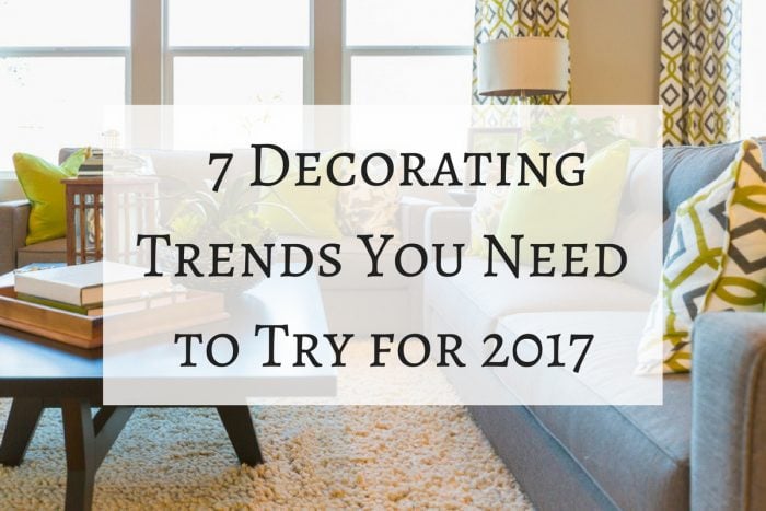 7 Decorating Trends You Need to Try for 2017